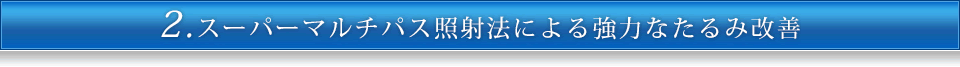 2.スーパーマルチパス照射法による強力なたるみ改善
