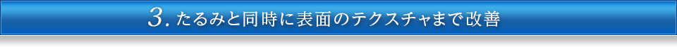 3.たるみと同時に表面のテクスチャまで改善