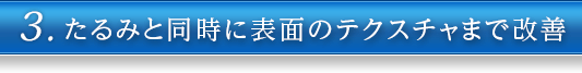 3.たるみと同時に表面のテクスチャまで改善