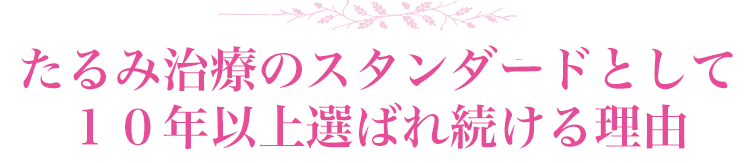 たるみ治療のスタンダードとして１０年以上選ばれ続ける理由